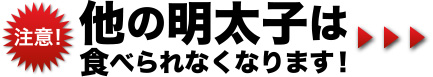 注意！他の明太子は食べられなくなります！