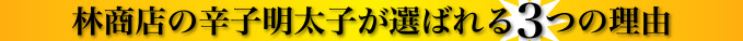 林商店の辛子明太子が選ばれる3つの理由