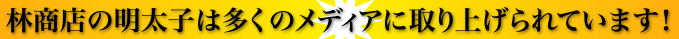 林商店の明太子は多くのメディアに取り上げられています！