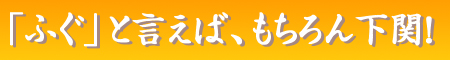 「ふぐ」といえば、もちろん下関！